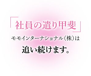 社員の遣り甲斐,モモインターナショナル（株）は追い続けます。